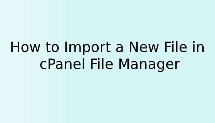 How to Import a New File in cPanel File Manager