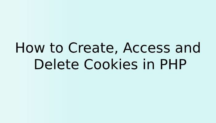 How to Create, Access and Delete Cookies in PHP