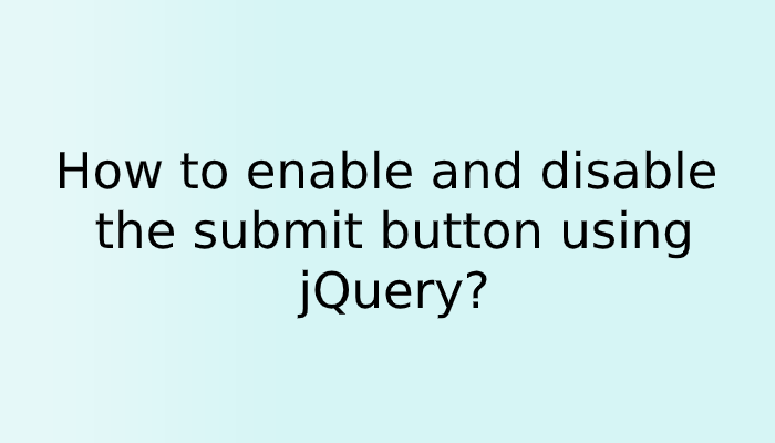 How to enable and disable the submit button using jQuery?
