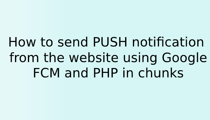How to send PUSH notification from the website using Google FCM and PHP in chunks