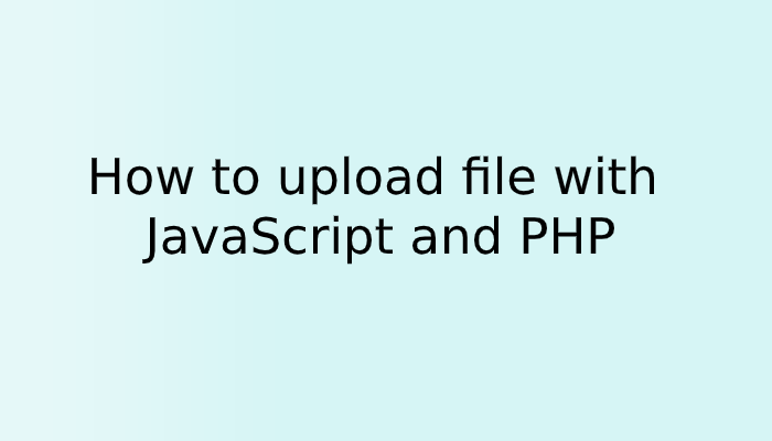 How to upload file with JavaScript and PHP