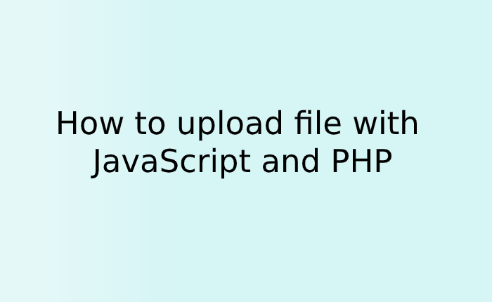 How to upload file with JavaScript and PHP