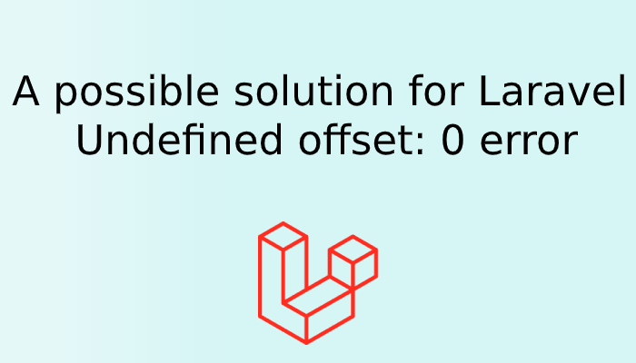 A possible solution for Laravel Undefined offset: 0 error