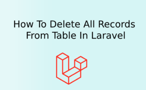 How To Delete All Records From Table In Laravel How To Delete All Records From Table In Laravel