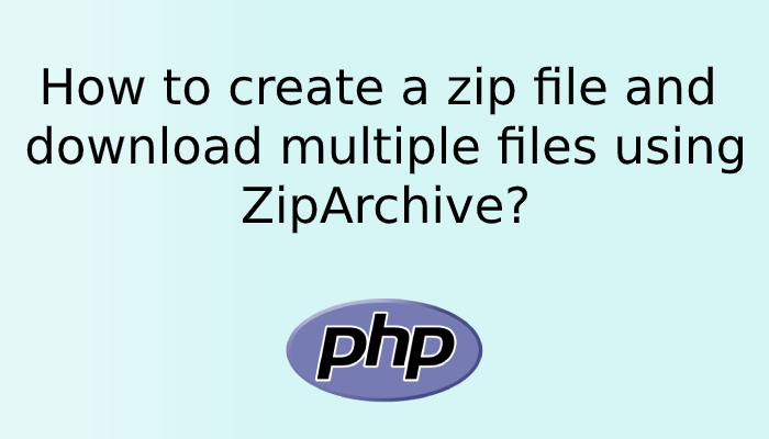 How to create a zip file and download multiple files using ZipArchive